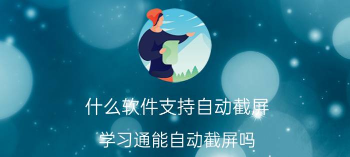 什么软件支持自动截屏 学习通能自动截屏吗？